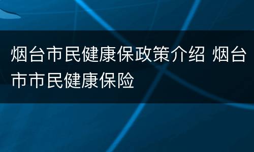 烟台市民健康保政策介绍 烟台市市民健康保险