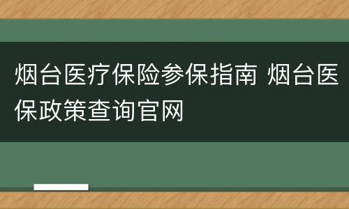 烟台医疗保险参保指南 烟台医保政策查询官网