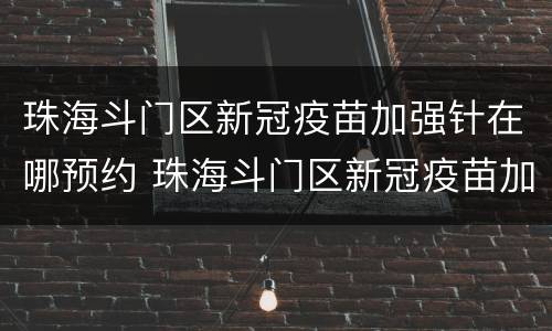 珠海斗门区新冠疫苗加强针在哪预约 珠海斗门区新冠疫苗加强针在哪预约打