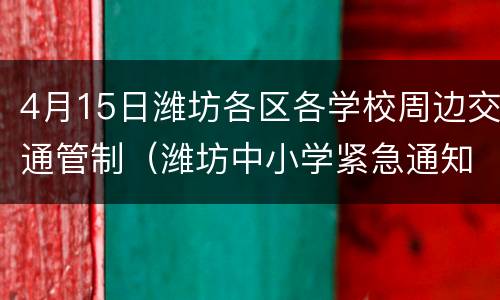 4月15日潍坊各区各学校周边交通管制（潍坊中小学紧急通知）