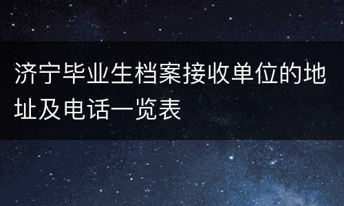 济宁毕业生档案接收单位的地址及电话一览表