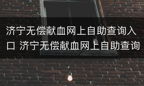 济宁无偿献血网上自助查询入口 济宁无偿献血网上自助查询入口电话