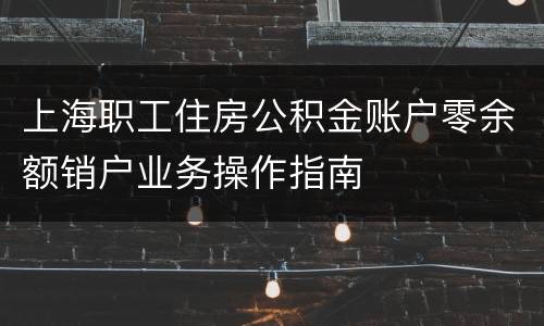 上海职工住房公积金账户零余额销户业务操作指南