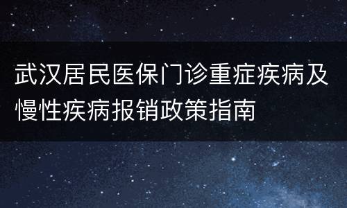 武汉居民医保门诊重症疾病及慢性疾病报销政策指南