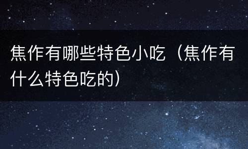 焦作有哪些特色小吃（焦作有什么特色吃的）