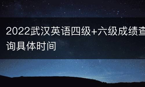 2022武汉英语四级+六级成绩查询具体时间