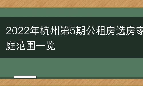 2022年杭州第5期公租房选房家庭范围一览