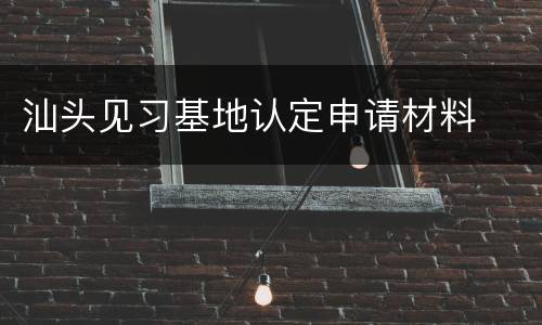 汕头见习基地认定申请材料