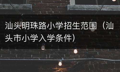 汕头明珠路小学招生范围（汕头市小学入学条件）