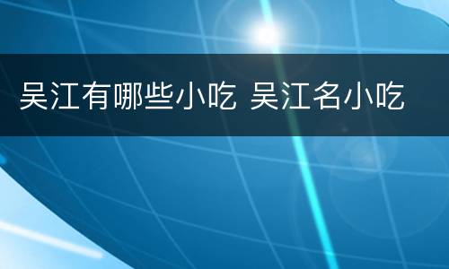 吴江有哪些小吃 吴江名小吃