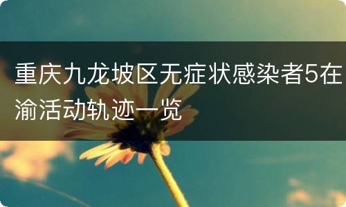 重庆九龙坡区无症状感染者5在渝活动轨迹一览