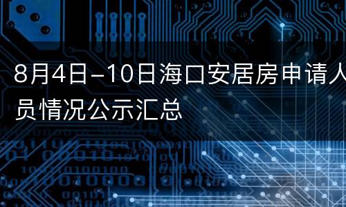 8月4日-10日海口安居房申请人员情况公示汇总
