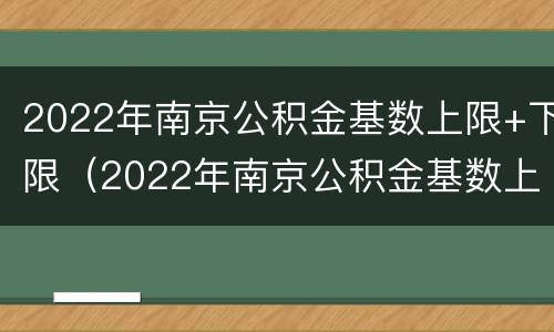 2022年南京公积金基数上限+下限（2022年南京公积金基数上限 下限是多少）