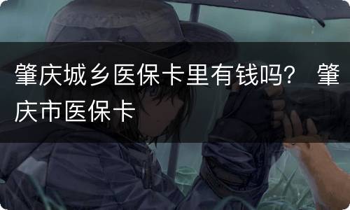 肇庆城乡医保卡里有钱吗？ 肇庆市医保卡