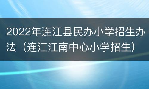 2022年连江县民办小学招生办法（连江江南中心小学招生）