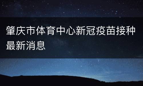 肇庆市体育中心新冠疫苗接种最新消息