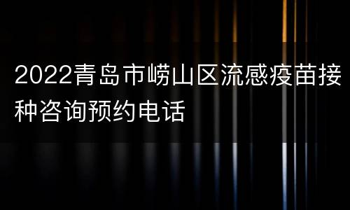 2022青岛市崂山区流感疫苗接种咨询预约电话