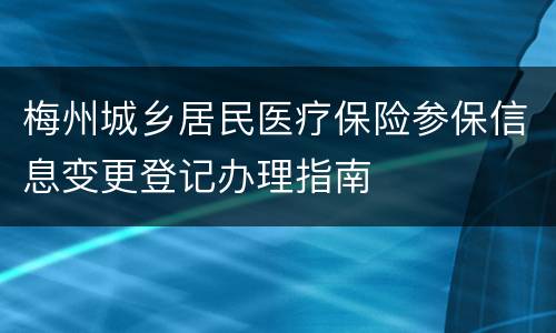 梅州城乡居民医疗保险参保信息变更登记办理指南