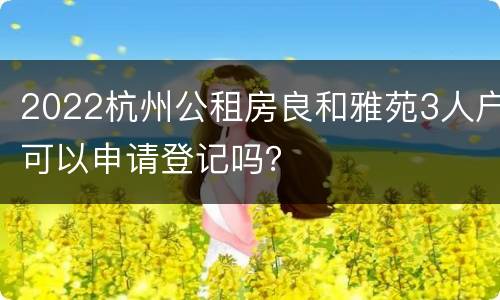 2022杭州公租房良和雅苑3人户可以申请登记吗？