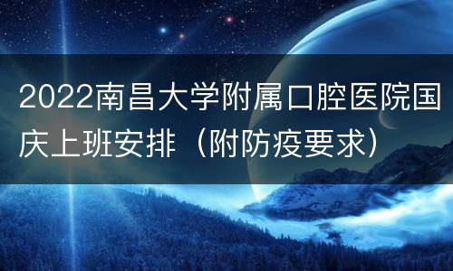 2022南昌大学附属口腔医院国庆上班安排（附防疫要求）