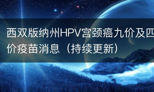 西双版纳州HPV宫颈癌九价及四价疫苗消息（持续更新）