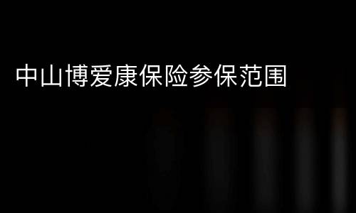 中山博爱康保险参保范围