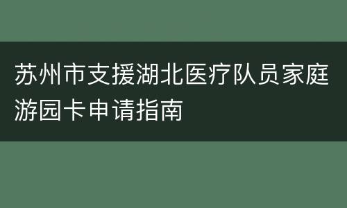 苏州市支援湖北医疗队员家庭游园卡申请指南