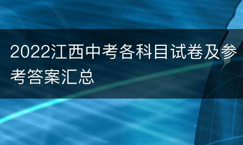 2022江西中考各科目试卷及参考答案汇总
