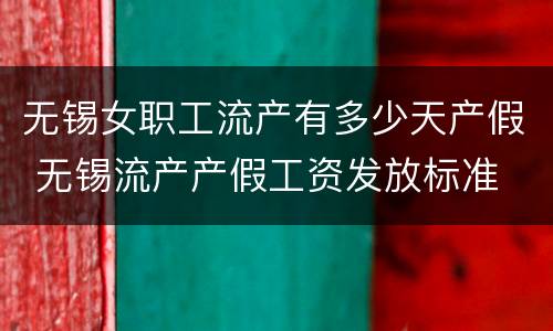 无锡女职工流产有多少天产假 无锡流产产假工资发放标准