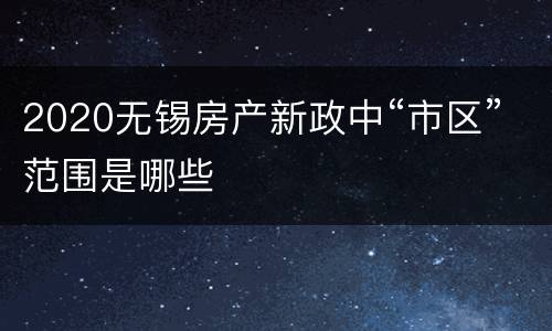 2020无锡房产新政中“市区”范围是哪些