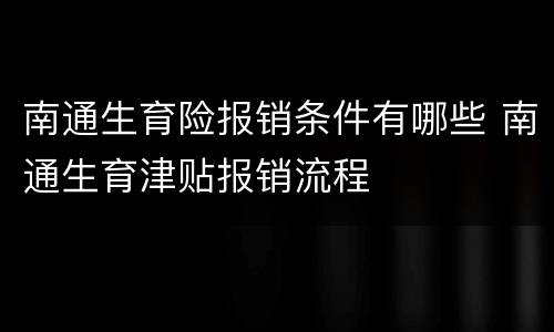 南通生育险报销条件有哪些 南通生育津贴报销流程