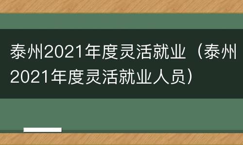 泰州2021年度灵活就业（泰州2021年度灵活就业人员）