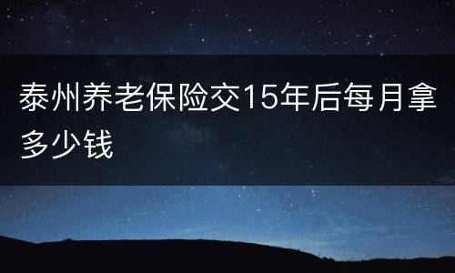 泰州养老保险交15年后每月拿多少钱