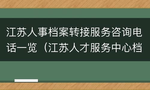 江苏人事档案转接服务咨询电话一览（江苏人才服务中心档案）