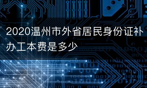 2020温州市外省居民身份证补办工本费是多少