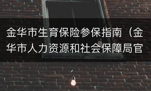 金华市生育保险参保指南（金华市人力资源和社会保障局官网生育津贴申报）