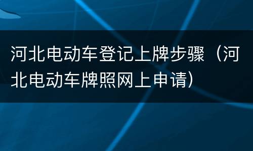 河北电动车登记上牌步骤（河北电动车牌照网上申请）