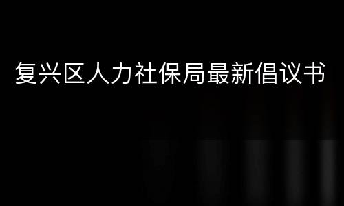 复兴区人力社保局最新倡议书
