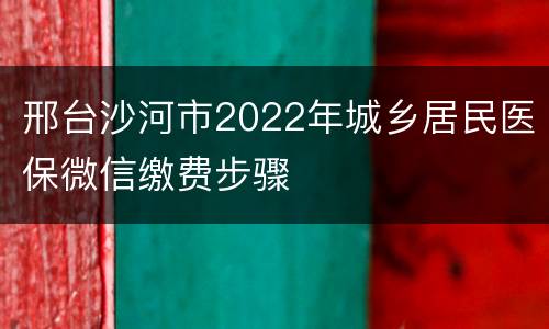邢台沙河市2022年城乡居民医保微信缴费步骤
