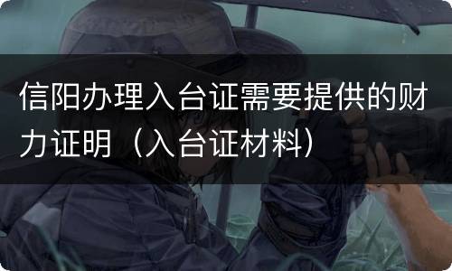 信阳办理入台证需要提供的财力证明（入台证材料）
