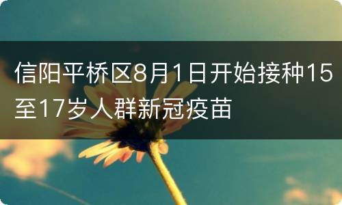 信阳平桥区8月1日开始接种15至17岁人群新冠疫苗