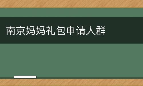 南京妈妈礼包申请人群