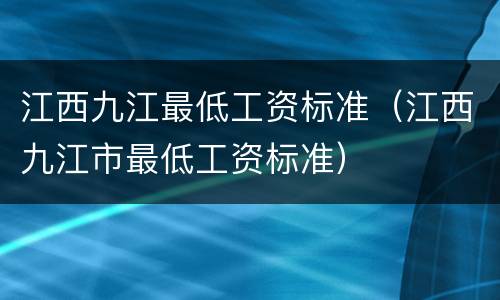 江西九江最低工资标准（江西九江市最低工资标准）