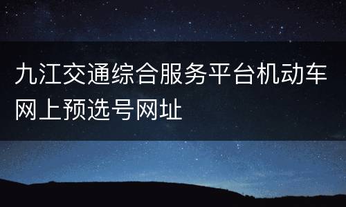 九江交通综合服务平台机动车网上预选号网址