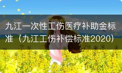 九江一次性工伤医疗补助金标准（九江工伤补偿标准2020）