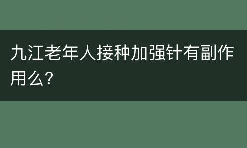 九江老年人接种加强针有副作用么?