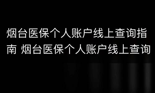 烟台医保个人账户线上查询指南 烟台医保个人账户线上查询指南电话