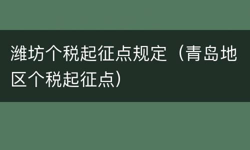 潍坊个税起征点规定（青岛地区个税起征点）