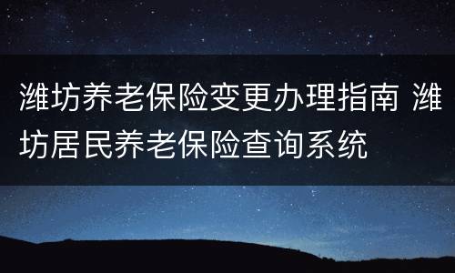 潍坊养老保险变更办理指南 潍坊居民养老保险查询系统