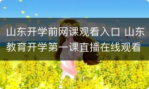 山东开学前网课观看入口 山东教育开学第一课直播在线观看